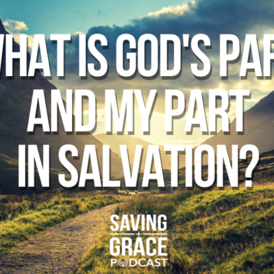 #153: What is God’s part and My Part in Salvation?