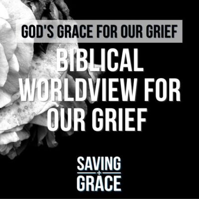 #185: God’s Grace for our Grief (Part 3) |  Biblical Worldview for our Grief