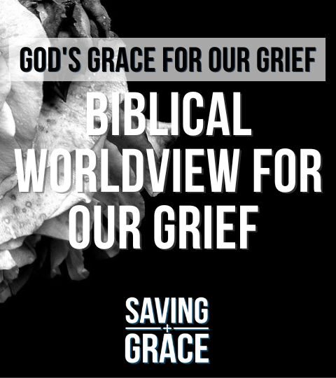 #185: God’s Grace for our Grief (Part 3) |  Biblical Worldview for our Grief